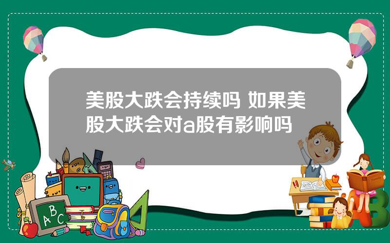 美股大跌会持续吗 如果美股大跌会对a股有影响吗